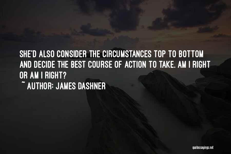 James Dashner Quotes: She'd Also Consider The Circumstances Top To Bottom And Decide The Best Course Of Action To Take. Am I Right