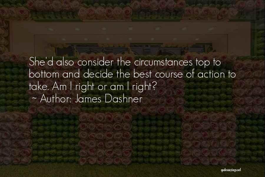 James Dashner Quotes: She'd Also Consider The Circumstances Top To Bottom And Decide The Best Course Of Action To Take. Am I Right