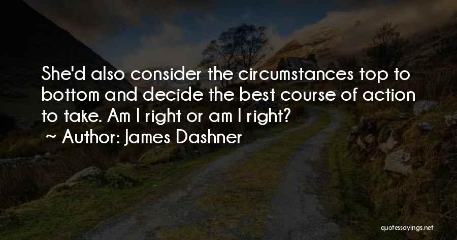 James Dashner Quotes: She'd Also Consider The Circumstances Top To Bottom And Decide The Best Course Of Action To Take. Am I Right