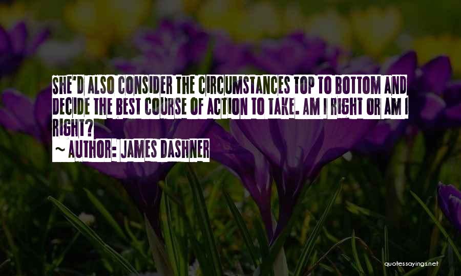 James Dashner Quotes: She'd Also Consider The Circumstances Top To Bottom And Decide The Best Course Of Action To Take. Am I Right