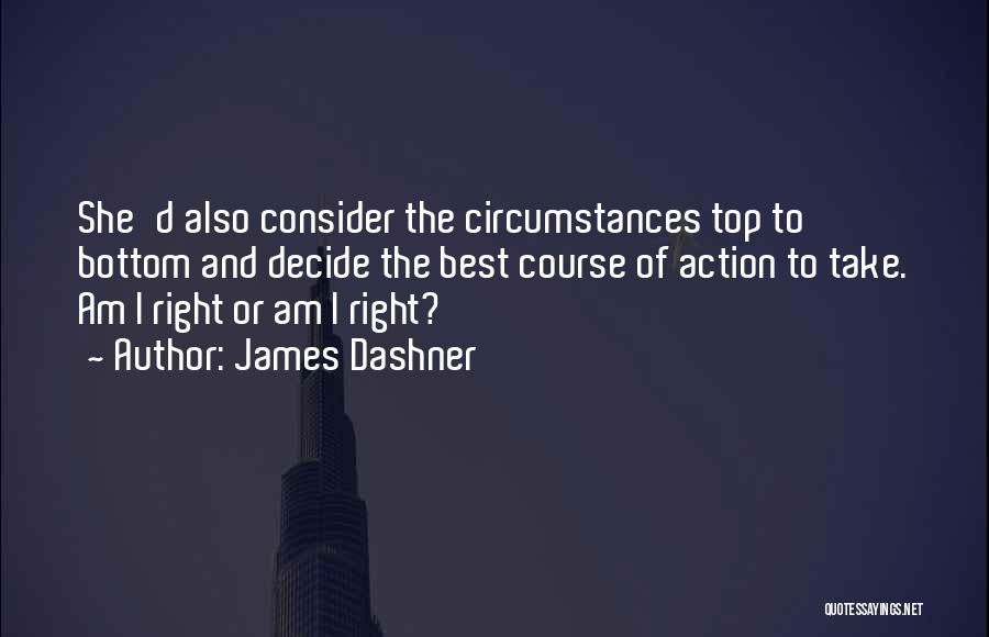 James Dashner Quotes: She'd Also Consider The Circumstances Top To Bottom And Decide The Best Course Of Action To Take. Am I Right