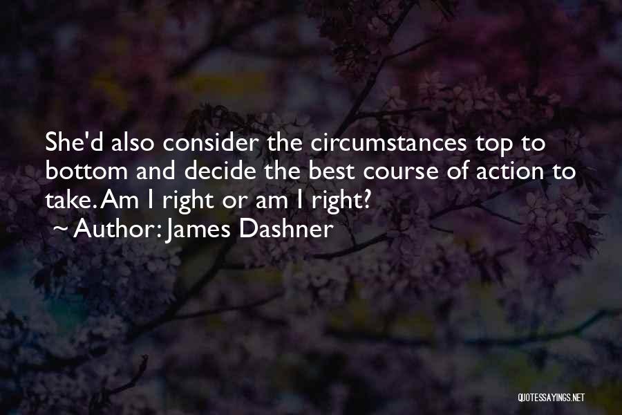 James Dashner Quotes: She'd Also Consider The Circumstances Top To Bottom And Decide The Best Course Of Action To Take. Am I Right