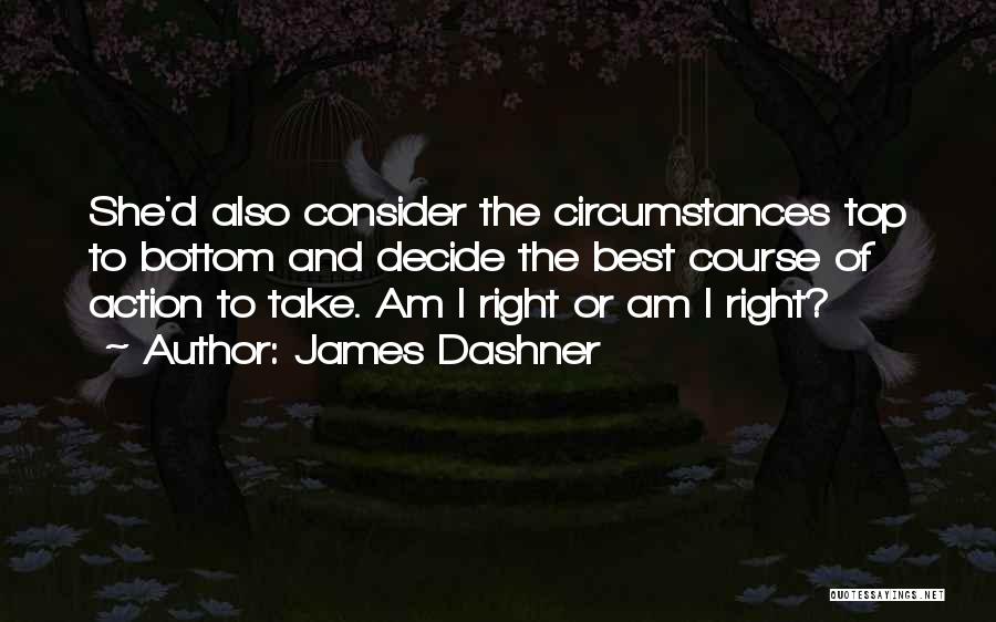 James Dashner Quotes: She'd Also Consider The Circumstances Top To Bottom And Decide The Best Course Of Action To Take. Am I Right