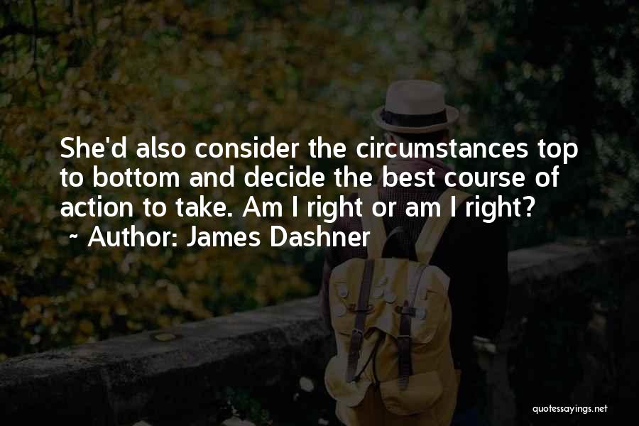 James Dashner Quotes: She'd Also Consider The Circumstances Top To Bottom And Decide The Best Course Of Action To Take. Am I Right