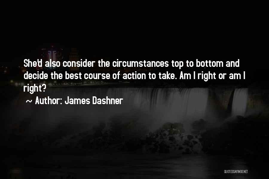 James Dashner Quotes: She'd Also Consider The Circumstances Top To Bottom And Decide The Best Course Of Action To Take. Am I Right