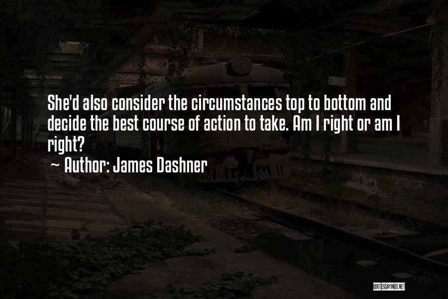 James Dashner Quotes: She'd Also Consider The Circumstances Top To Bottom And Decide The Best Course Of Action To Take. Am I Right