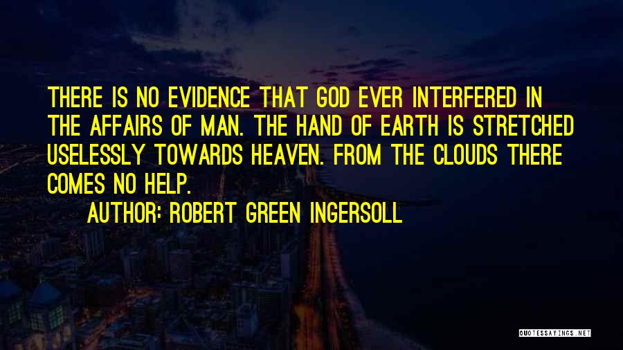 Robert Green Ingersoll Quotes: There Is No Evidence That God Ever Interfered In The Affairs Of Man. The Hand Of Earth Is Stretched Uselessly