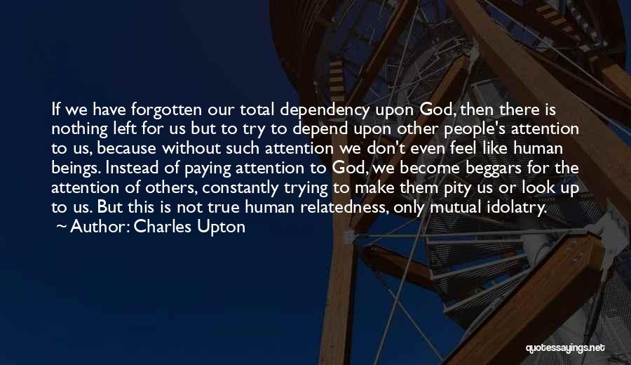 Charles Upton Quotes: If We Have Forgotten Our Total Dependency Upon God, Then There Is Nothing Left For Us But To Try To