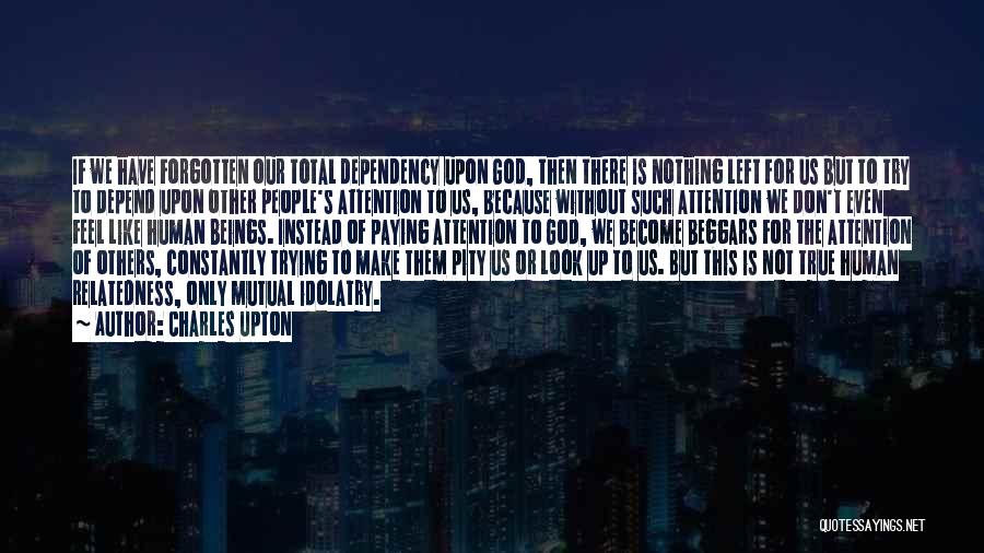 Charles Upton Quotes: If We Have Forgotten Our Total Dependency Upon God, Then There Is Nothing Left For Us But To Try To