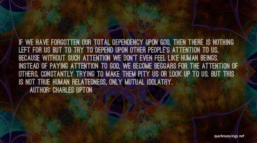 Charles Upton Quotes: If We Have Forgotten Our Total Dependency Upon God, Then There Is Nothing Left For Us But To Try To