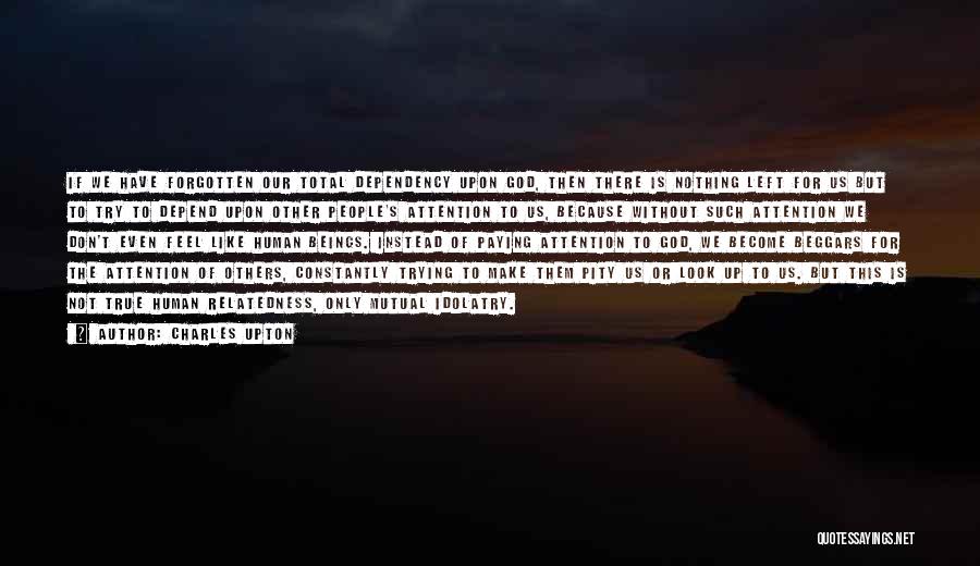 Charles Upton Quotes: If We Have Forgotten Our Total Dependency Upon God, Then There Is Nothing Left For Us But To Try To