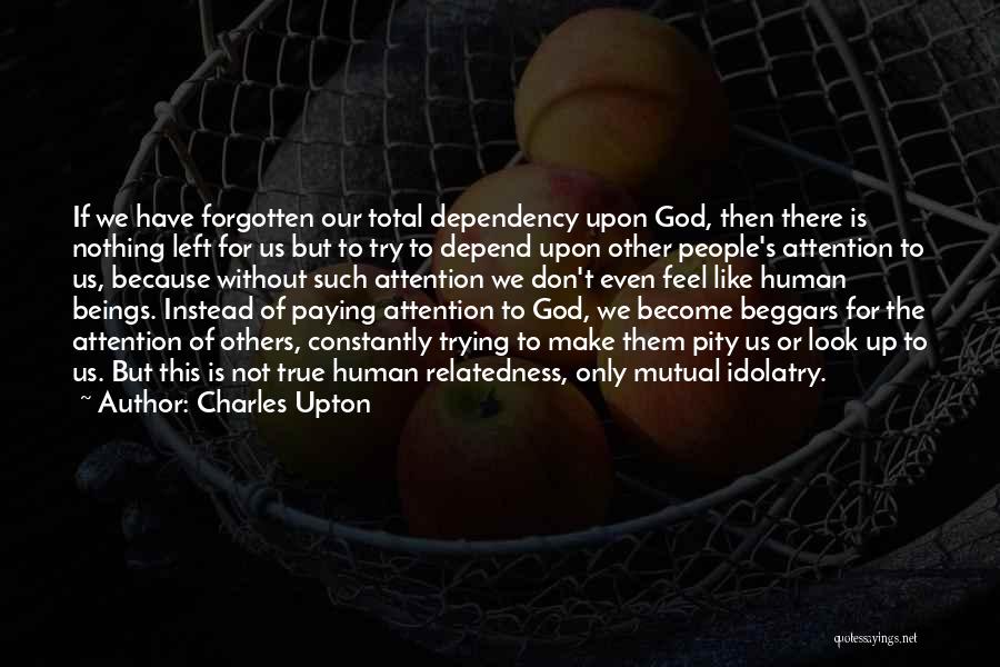 Charles Upton Quotes: If We Have Forgotten Our Total Dependency Upon God, Then There Is Nothing Left For Us But To Try To