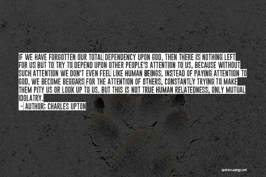 Charles Upton Quotes: If We Have Forgotten Our Total Dependency Upon God, Then There Is Nothing Left For Us But To Try To