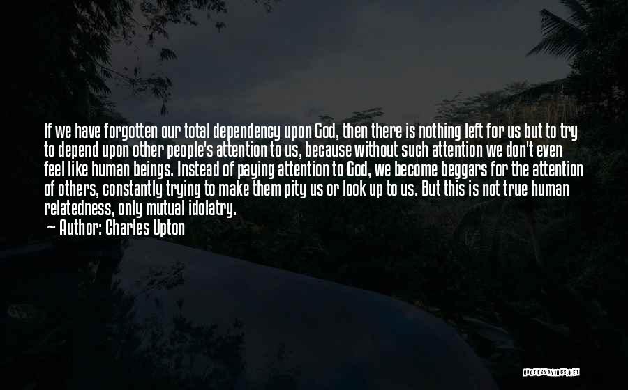 Charles Upton Quotes: If We Have Forgotten Our Total Dependency Upon God, Then There Is Nothing Left For Us But To Try To