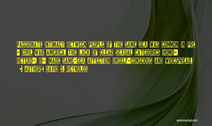 David S. Reynolds Quotes: Passionate Intimacy Between People Of The Same Sex Was Common In Pre - Civil War America. The Lack Of Clear