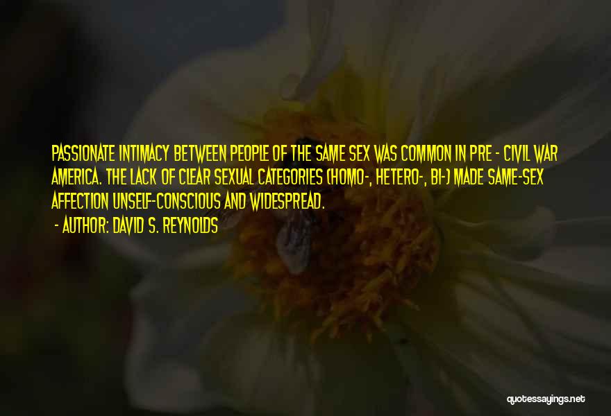 David S. Reynolds Quotes: Passionate Intimacy Between People Of The Same Sex Was Common In Pre - Civil War America. The Lack Of Clear