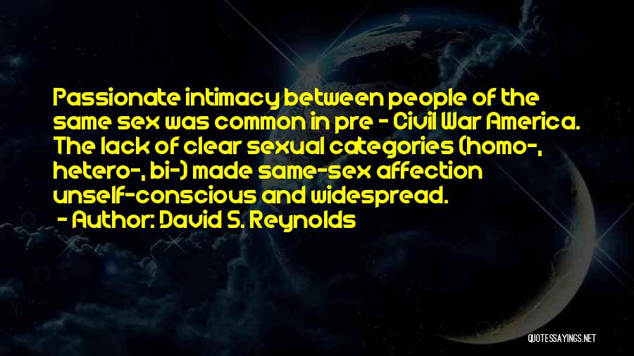 David S. Reynolds Quotes: Passionate Intimacy Between People Of The Same Sex Was Common In Pre - Civil War America. The Lack Of Clear