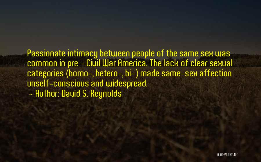 David S. Reynolds Quotes: Passionate Intimacy Between People Of The Same Sex Was Common In Pre - Civil War America. The Lack Of Clear