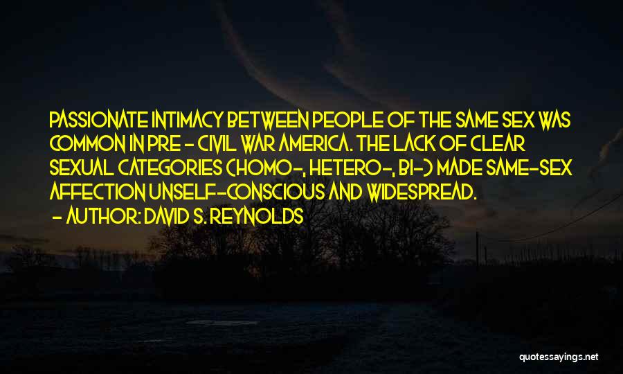 David S. Reynolds Quotes: Passionate Intimacy Between People Of The Same Sex Was Common In Pre - Civil War America. The Lack Of Clear