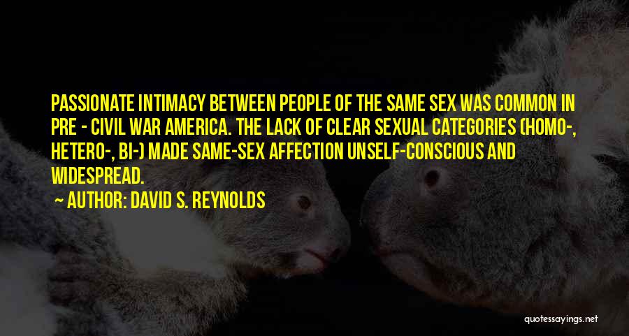 David S. Reynolds Quotes: Passionate Intimacy Between People Of The Same Sex Was Common In Pre - Civil War America. The Lack Of Clear