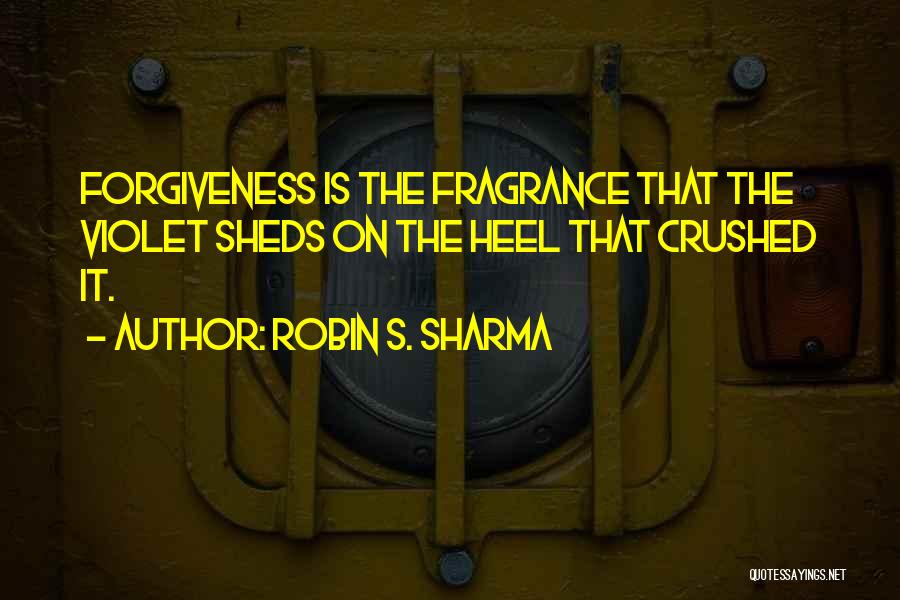 Robin S. Sharma Quotes: Forgiveness Is The Fragrance That The Violet Sheds On The Heel That Crushed It.