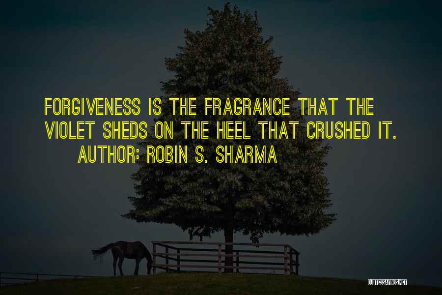 Robin S. Sharma Quotes: Forgiveness Is The Fragrance That The Violet Sheds On The Heel That Crushed It.