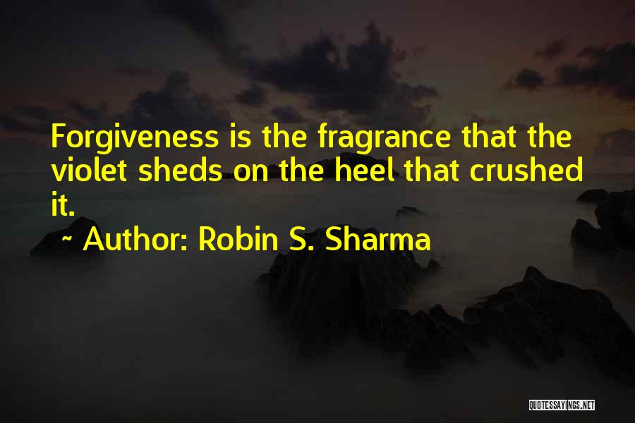 Robin S. Sharma Quotes: Forgiveness Is The Fragrance That The Violet Sheds On The Heel That Crushed It.