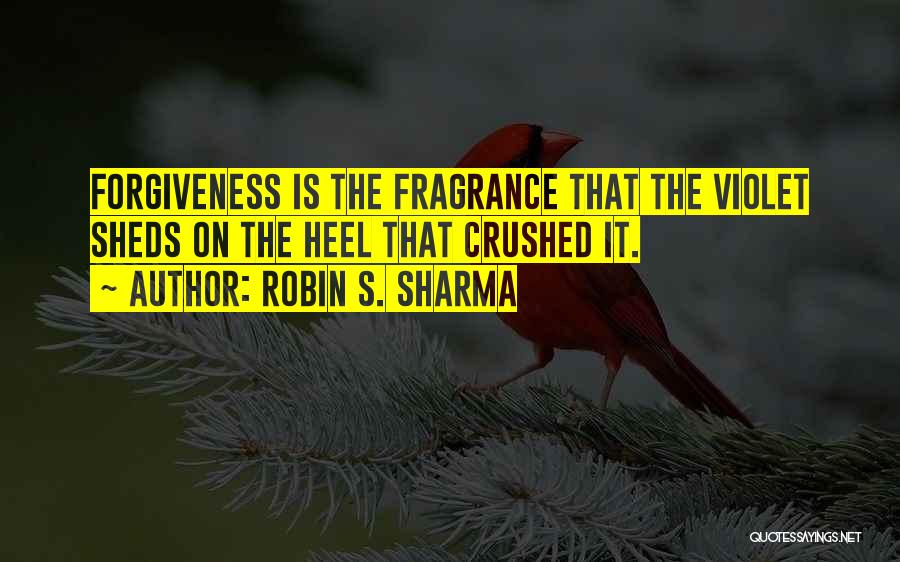 Robin S. Sharma Quotes: Forgiveness Is The Fragrance That The Violet Sheds On The Heel That Crushed It.