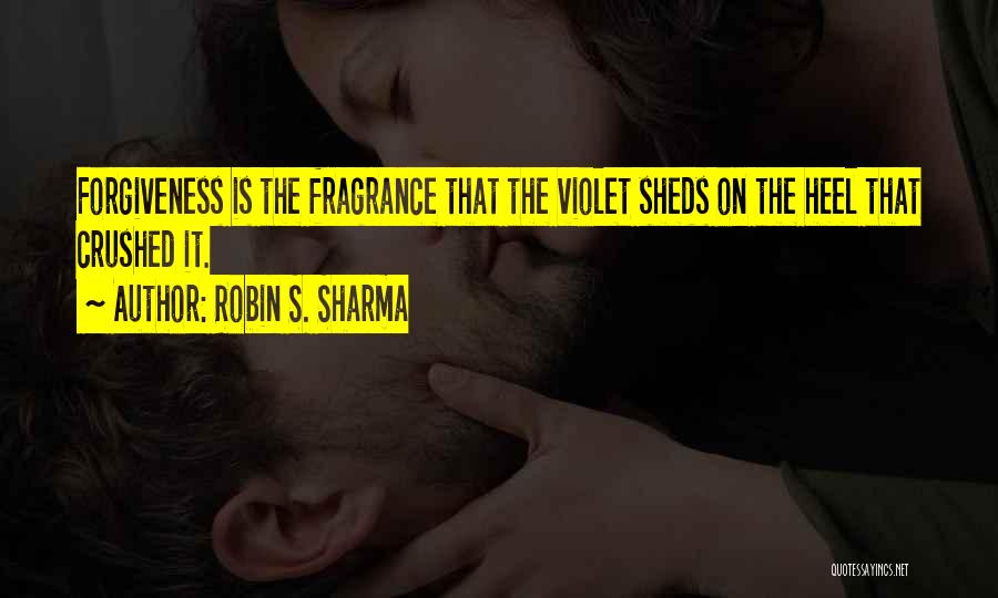 Robin S. Sharma Quotes: Forgiveness Is The Fragrance That The Violet Sheds On The Heel That Crushed It.