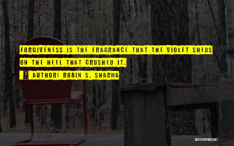 Robin S. Sharma Quotes: Forgiveness Is The Fragrance That The Violet Sheds On The Heel That Crushed It.