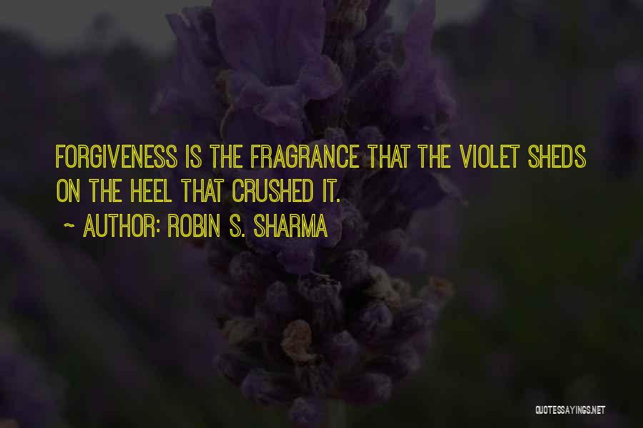 Robin S. Sharma Quotes: Forgiveness Is The Fragrance That The Violet Sheds On The Heel That Crushed It.