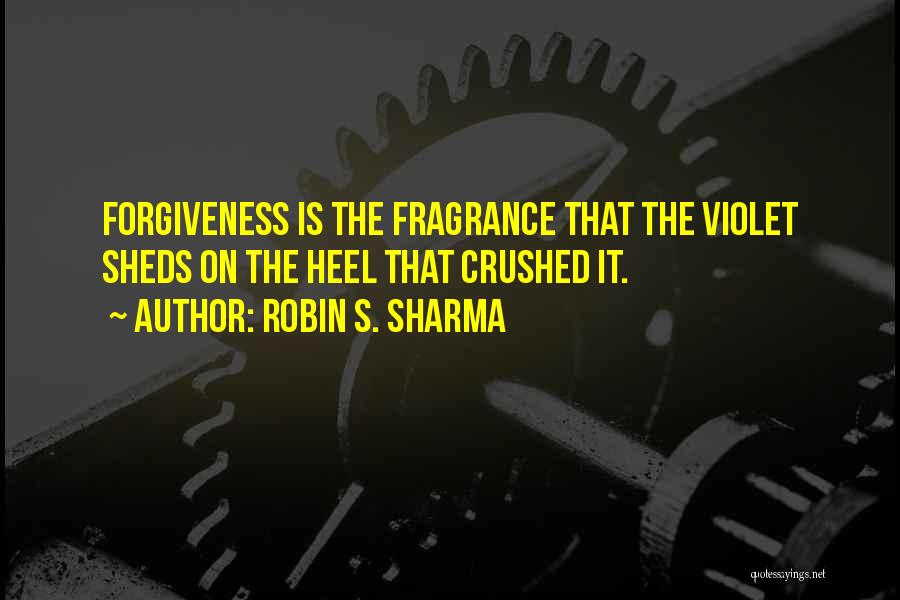 Robin S. Sharma Quotes: Forgiveness Is The Fragrance That The Violet Sheds On The Heel That Crushed It.