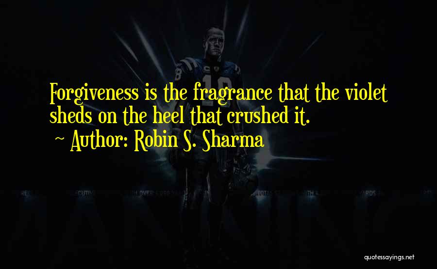Robin S. Sharma Quotes: Forgiveness Is The Fragrance That The Violet Sheds On The Heel That Crushed It.