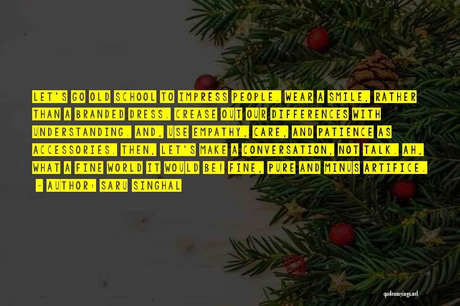 Saru Singhal Quotes: Let's Go Old School To Impress People. Wear A Smile, Rather Than A Branded Dress. Crease Out Our Differences With