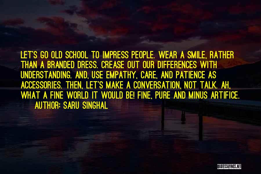 Saru Singhal Quotes: Let's Go Old School To Impress People. Wear A Smile, Rather Than A Branded Dress. Crease Out Our Differences With