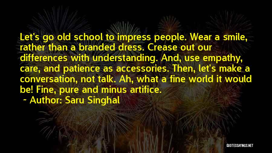 Saru Singhal Quotes: Let's Go Old School To Impress People. Wear A Smile, Rather Than A Branded Dress. Crease Out Our Differences With