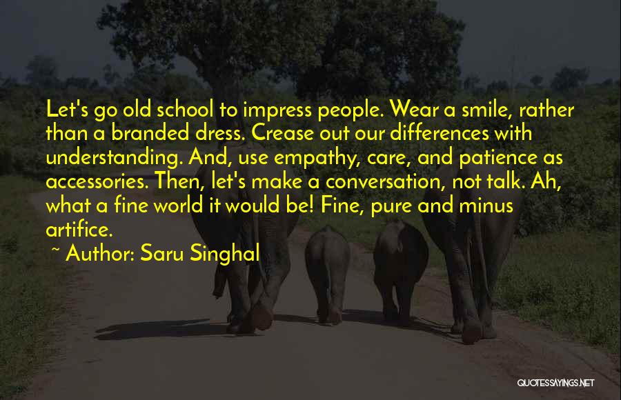 Saru Singhal Quotes: Let's Go Old School To Impress People. Wear A Smile, Rather Than A Branded Dress. Crease Out Our Differences With