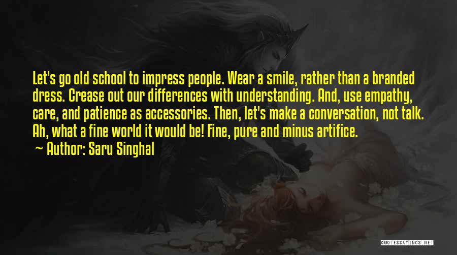 Saru Singhal Quotes: Let's Go Old School To Impress People. Wear A Smile, Rather Than A Branded Dress. Crease Out Our Differences With