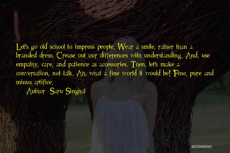 Saru Singhal Quotes: Let's Go Old School To Impress People. Wear A Smile, Rather Than A Branded Dress. Crease Out Our Differences With