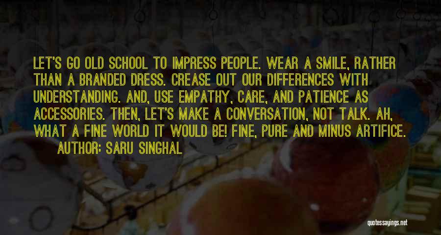 Saru Singhal Quotes: Let's Go Old School To Impress People. Wear A Smile, Rather Than A Branded Dress. Crease Out Our Differences With