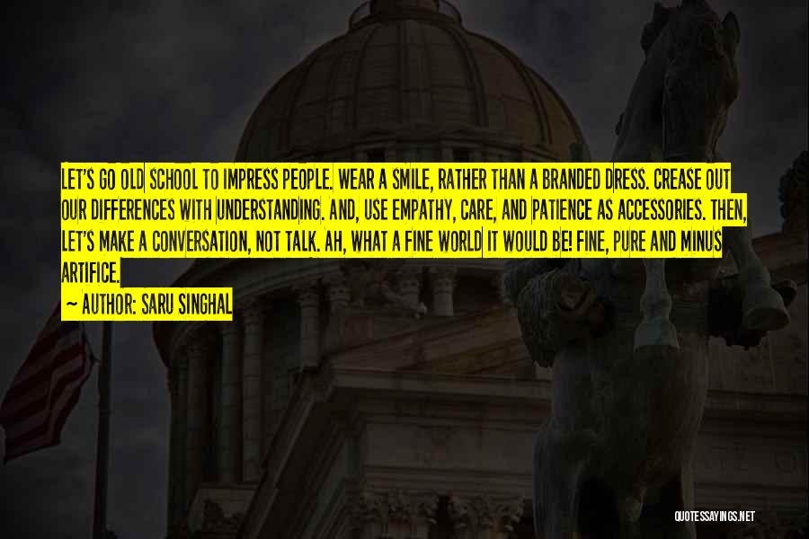Saru Singhal Quotes: Let's Go Old School To Impress People. Wear A Smile, Rather Than A Branded Dress. Crease Out Our Differences With