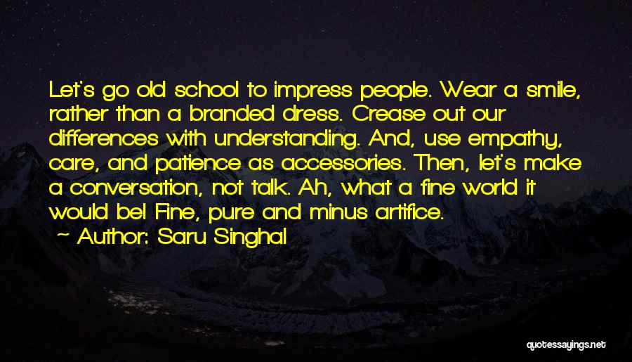 Saru Singhal Quotes: Let's Go Old School To Impress People. Wear A Smile, Rather Than A Branded Dress. Crease Out Our Differences With