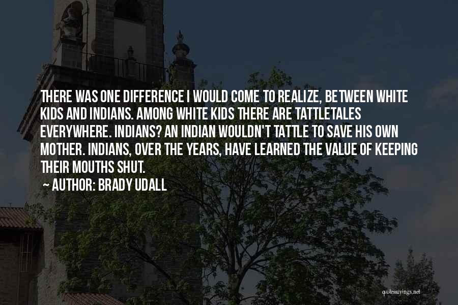 Brady Udall Quotes: There Was One Difference I Would Come To Realize, Between White Kids And Indians. Among White Kids There Are Tattletales