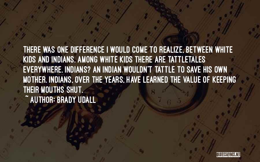 Brady Udall Quotes: There Was One Difference I Would Come To Realize, Between White Kids And Indians. Among White Kids There Are Tattletales