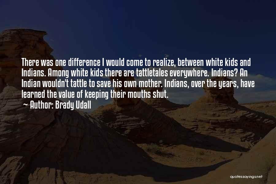 Brady Udall Quotes: There Was One Difference I Would Come To Realize, Between White Kids And Indians. Among White Kids There Are Tattletales