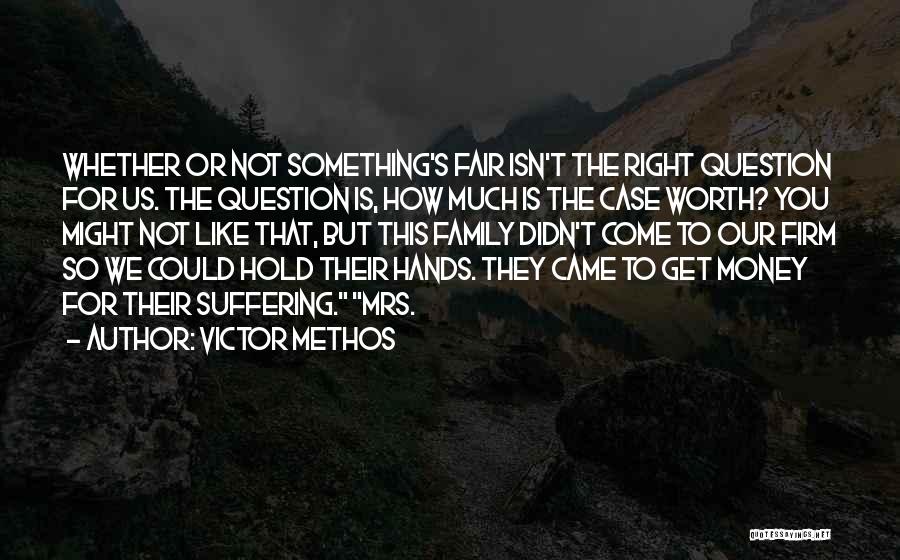 Victor Methos Quotes: Whether Or Not Something's Fair Isn't The Right Question For Us. The Question Is, How Much Is The Case Worth?