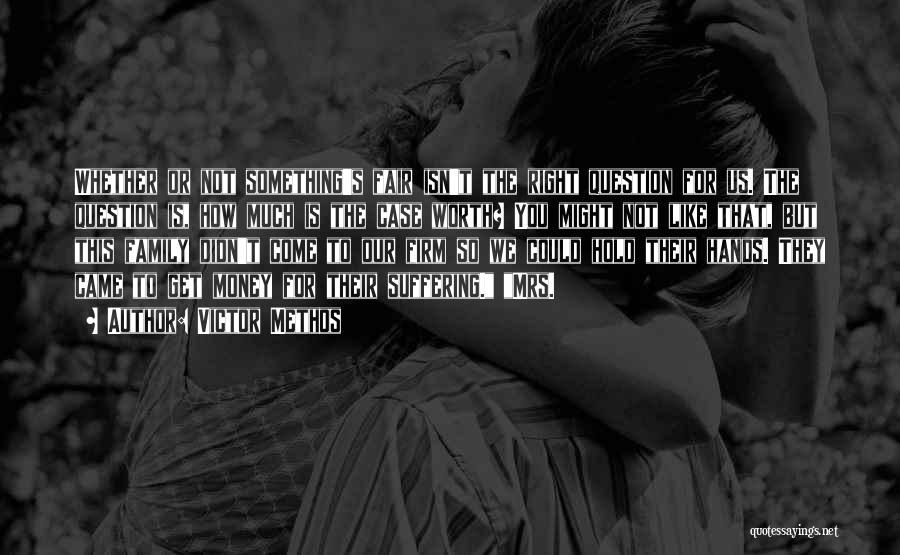 Victor Methos Quotes: Whether Or Not Something's Fair Isn't The Right Question For Us. The Question Is, How Much Is The Case Worth?