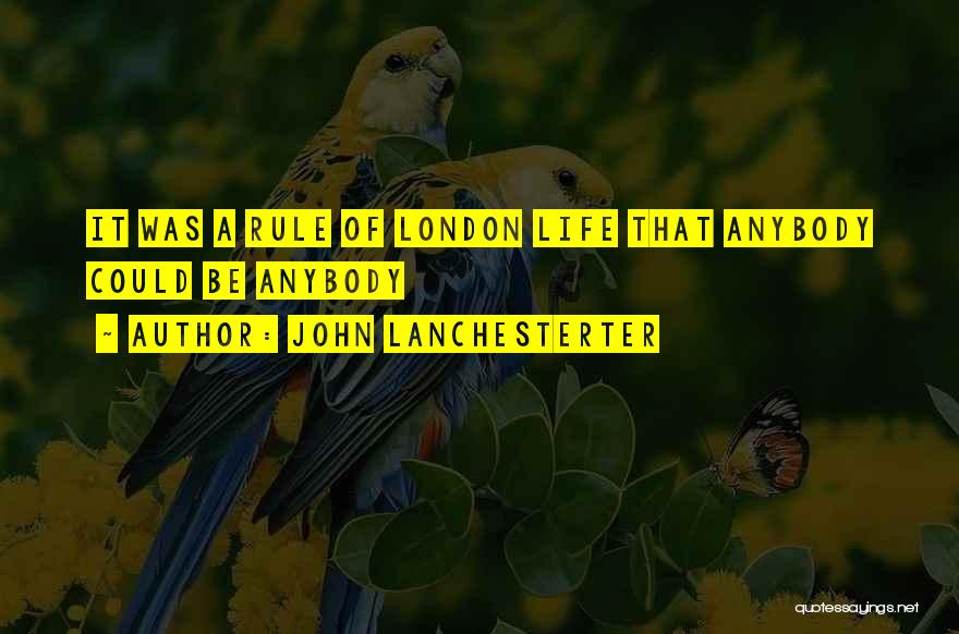 John Lanchesterter Quotes: It Was A Rule Of London Life That Anybody Could Be Anybody