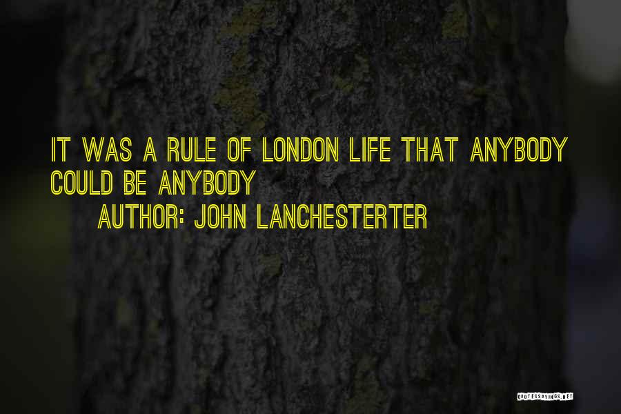 John Lanchesterter Quotes: It Was A Rule Of London Life That Anybody Could Be Anybody