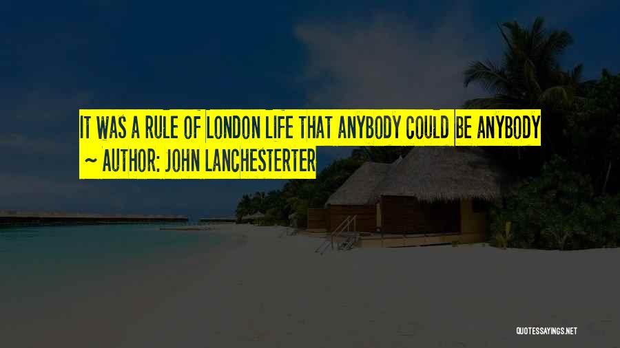 John Lanchesterter Quotes: It Was A Rule Of London Life That Anybody Could Be Anybody